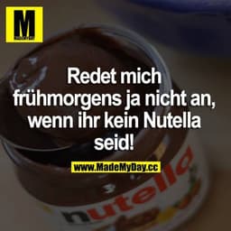 Redet mich frühmorgens ja nicht an, wenn ihr kein Nutella seid!