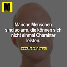 Manche Menschen sind so arm, die können sich nicht einmal Charakter leisten.