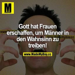 Gott hat Frauen erschaffen, um Männer in den Wahnsinn zu treiben!