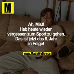 Ah, Mist! Hab heute wieder vergessen, zum Sport zu gehen. Das ist jetzt das 8. Jahr in Folge!
