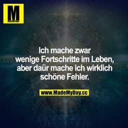 Ich mache zwar wenige Fortschritte im Leben, aber dafür mache ich wirklich schöne Fehler.