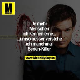 Je mehr Menschen ich kennenlerne... ...umso besser verstehe ich manchmal Serien-Killer.
