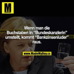 Wenn man die Buchstaben in "Bundeskanzlerin" umstellt, kommt "Bankzinsenluder" raus.
