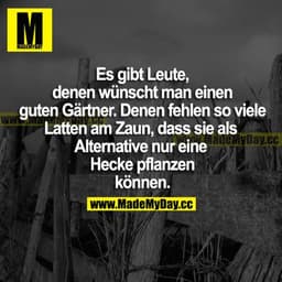 Es gibt Leute, denen wünscht man einen guten Gärtner. Denen fehlen so viele Latten am Zaun, dass sie als Alternative nur