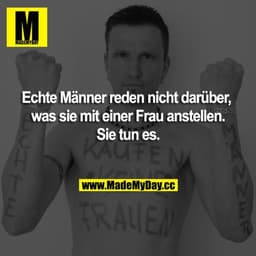 Echte Männer reden nicht darüber, was sie mit einer Frau anstellen. Sie tun es.