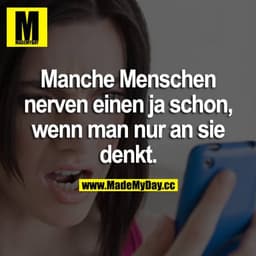 Manche Menschen nerven einen ja schon, wenn man nur an sie denkt.