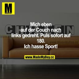 Mich eben auf der Couch nach links gedreht. Puls sofort auf 180. Ich hasse Sport!