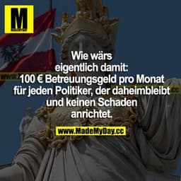Wie wärs eigentlich damit: 100 € Betreuungsgeld pro Monat für jeden Politiker, der daheimbleibt und keinen Schaden anric