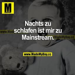 Nachts zu schlafen ist mir zu Mainstream.