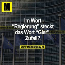 Im Wort "Regierung" steckt das Wort "Gier". Zufall?