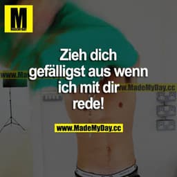 Zieh dich gefälligst aus, wenn ich mit dir rede!