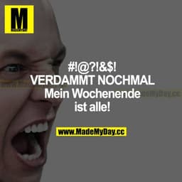 #!@?!&$! VERDAMMT NOCH MAL
Mein Wochenende ist alle!
