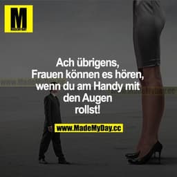 Ach übrigens, Frauen können es hören, wenn du am Handy mit den Augen rollst!