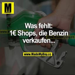 Was fehlt:
1€ Shops, die Benzin verkaufen...