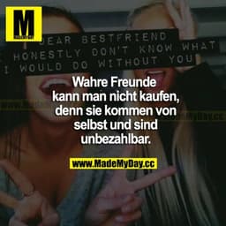 Wahre Freunde kann man nicht kaufen, denn sie kommen von selbst und sind unbezahlbar.