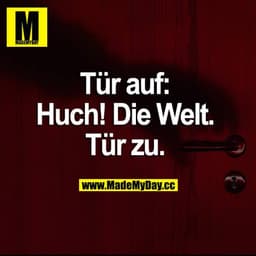 Tür auf: Huch! Die Welt. Tür zu.