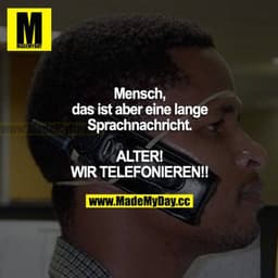 Mensch, das ist aber eine lange Sprachnachricht. ALTER! WIR TELEFONIEREN!!!