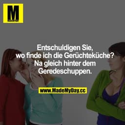 Entschuldigen Sie, wo finde ich die Gerüchteküche? Na gleich hinter dem Geredeschuppen.