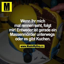 Wenn ihr mich mal rennen seht, folgt mir! Entweder ist gerade ein Massenmörder unterwegs oder es gibt Kuchen!