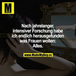 Nach jahrelanger, intensiver Forschung habe ich endlich herausgefunden, was Frauen wollen: Alles.
