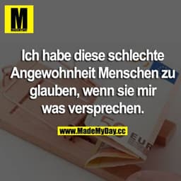 Ich habe diese schlechte Angewohnheit Menschen zu glauben, wenn sie mir was versprechen.