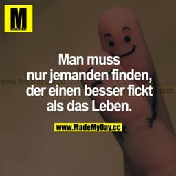 Man muss nur jemanden finden, der einen besser fickt als das Leben.
