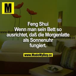 Feng Shui
Wenn man sein Bett so ausrichtet, dass die Morgenlatte als Sonnenuhr fungiert.