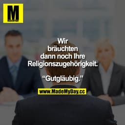 „Wir bräuchten dann noch Ihre Religionszugehörigkeit."
„Gutgläubig."