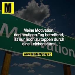 Meine Motivation, den heutigen Tag betreffend, ist nur noch zu toppen durch eine Leichenstarre.