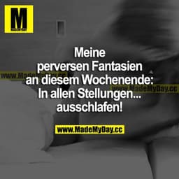 Meine perversen Fantasien an diesem Wochenende: In allen Stellungen... ausschlafen!