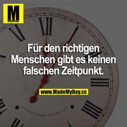 Für den richtigen Menschen gibt es keinen falschen Zeitpunkt.