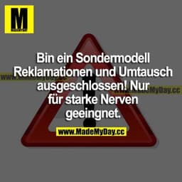 Bin ein Sondermodell. Reklamationen und Umtausch ausgeschlossen! Nur für starke Nerven geeignet.