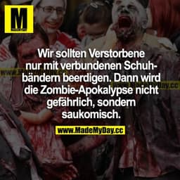 Wir sollten Verstorbene nur mit verbundenen Schuhbändern beerdigen. Dann wird die Zombie-Apokalypse nicht gefährlich, so