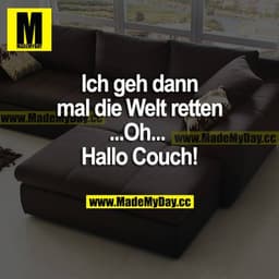 Ich geh dann mal die Welt retten
...Oh..
Hallo Couch!