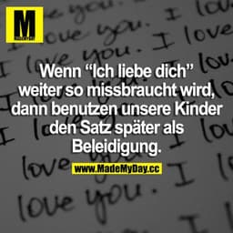 Wenn "Ich liebe dich" weiter so missbraucht wird, dann benutzen unsere Kinder den Satz später als Beleidigung.