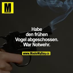 Habe den frühen Vogel abgeschossen. War Notwehr.
