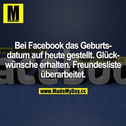 Bei Facebook das Geburtsdatum auf heute gestellt. Glückwünsche erhalten. Freundesliste überarbeitet.