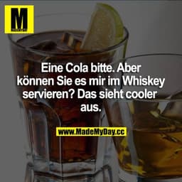 Eine Cola bitte. Aber können Sie es mir im Whiskey servieren? Das sieht cooler aus.