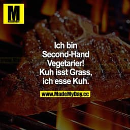 Ich bin Second-Hand Vegetarier! Kuh isst Gras, ich esse Kuh.