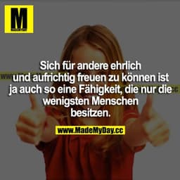 Sich für andere ehrlich und aufrichtig freuen zu können, ist ja auch so eine Fähigkeit, die nur die wenigsten Menschen b