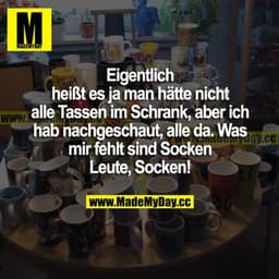 Eigentlich heißt es ja man hätte nicht alle Tassen im Schrank, aber ich hab nachgeschaut, alle da. Was mir fehlt sind So