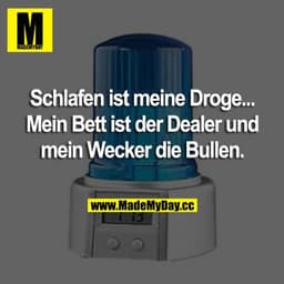 Schlafen ist meine Droge... mein Bett ist der Dealer und mein Wecker die Bullen.