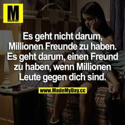 Es geht nicht darum, Millionen Freunde zu haben. Es geht darum, einen Freund zu haben, wenn Millionen Leute gegen dich s