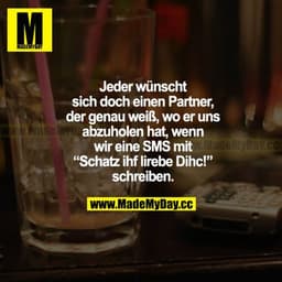 Jeder wünscht sich doch einen Partner, der genau weiß, wo er uns abzuholen hat, wenn wir eine SMS mit "Schatz ihf lirebe