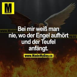 Bei mir weiß man nie, wo der Engel aufhört und der Teufel anfängt.