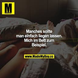 Manches sollte man einfach liegen lassen. Mich im Bett zum Beispiel.