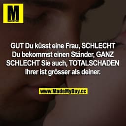 GUT Du küsst eine Frau, SCHLECHT Du bekommst einen Ständer, GANZ SCHLECHT Sie auch, TOTALSCHADEN Ihrer ist grösser als d