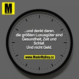 ... und denkt daran, die größten Luxusgüter sind Gesundheit, Zeit und Schlaf. Und nicht Geld.