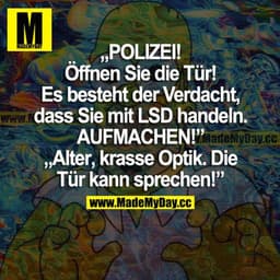 "POLIZEI! Öffnen Sie die Tür! Es besteht der Verdacht, dass Sie mir LSD handeln. AUFMACHEN!"
"Alter, krasse Optik. Die T