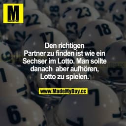 Den richtigen Partner zu  finden, ist wie ein Sechser im Lotto. Man sollte danach aber aufhören, Lotto zu spielen.
